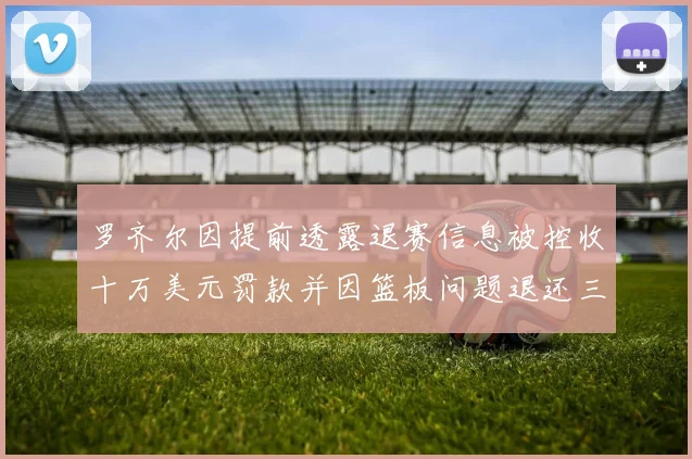 罗齐尔因提前透露退赛信息被控收十万美元罚款并因篮板问题退还三万