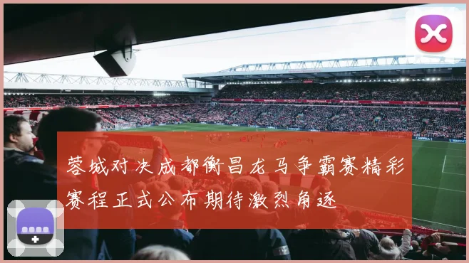 蓉城对决成都衡昌龙马争霸赛精彩赛程正式公布期待激烈角逐