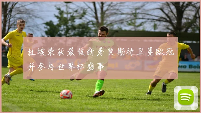 杜埃荣获最佳新秀奖期待卫冕欧冠并参与世界杯盛事