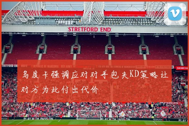 乌度卡强调应对对手包夹KD策略让对方为此付出代价