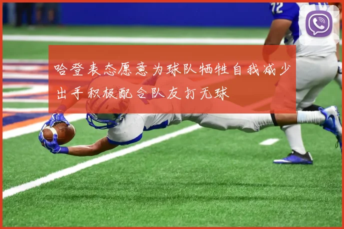 哈登表态愿意为球队牺牲自我减少出手积极配合队友打无球