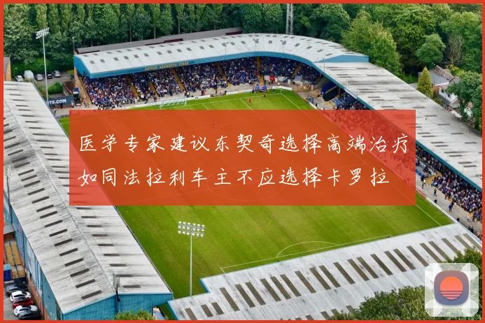 医学专家建议东契奇选择高端治疗如同法拉利车主不应选择卡罗拉