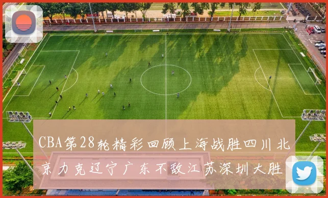 CBA第28轮精彩回顾上海战胜四川北京力克辽宁广东不敌江苏深圳大胜新疆