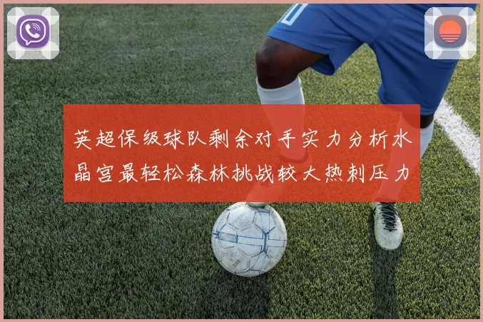 英超保级球队剩余对手实力分析水晶宫最轻松森林挑战较大热刺压力中等